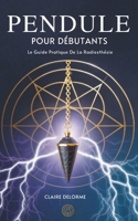 Pendule Pour Débutants: Le Guide Pratique De La Radiesthésie (French Edition) B0GFWJBDJZ Book Cover