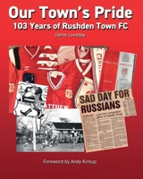 Our Town's Pride: 103 Years of Rushden Town Football Club B0CNK89GGS Book Cover