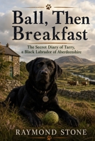 Ball then Breakfast: The Secret Diary of Tarry, a Black Labrador of Aberdeenshire B0HFNP2V4V Book Cover