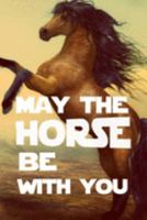 MAY THE HORSE BE WITH YOU: MAY THE HORSE BE WITH YOU Funny white elephant gift for the horse lover journal/notebook/diary 1691828475 Book Cover