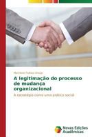 A legitimação do processo de mudança organizacional: A estratégia como uma prática social 3639682246 Book Cover