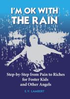 I'm Ok with the Rain : Step-By-Step from Pain to Riches for Foster Kids and Other Angels 0578601095 Book Cover