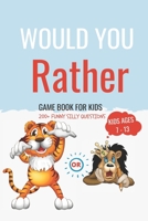 Would You Rather Book For Kids ages 7-13: A Fun Silly and Hilarious Game Book For Kids ( Teens, Boys & Girls) With 200+ Questions That Will Make You Laugh B09DMRGX9X Book Cover