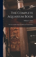 The Complete Aquarium Book; the Care and Breeding of Goldfish and Tropical Fishes 1015729029 Book Cover