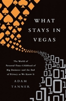 What Stays in Vegas: The World of Personal Data - Lifeblood of Big Business - and the End of Privacy as We Know It 1610394186 Book Cover
