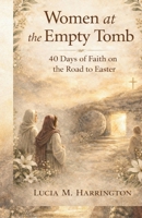 Women at the Empty Tomb: 40 Days of Faith on the Road to Easter B0GQLLC3SG Book Cover