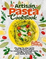 The Artisan Pasta Cookbook: The Step by Step Guide with Flavorful Recipes for Mastering Handmade Pasta, Noodles, Gnocchi and Risotto at Home 195460503X Book Cover