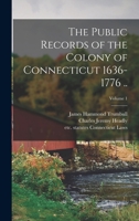 The Public Records of the Colony of Connecticut 1636-1776 ..; Volume 1 1017812357 Book Cover