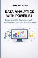 DATA ANALYTICS WITH POWER BI: Design Insightful Dashboards and Transform Raw Data into Decisions in 2026. B0GFB78987 Book Cover