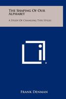 The shaping of our alphabet;: A study of changing type styles 1258365340 Book Cover