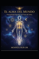EL ALMA DEL MUNDO: Antropología Sagrada y El Viaje del Alma (Spanish Edition) B0GPYCZ7TF Book Cover