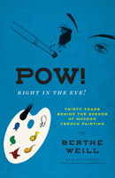 Pow! Right in the Eye!: Thirty Years behind the Scenes of Modern French Painting 022681436X Book Cover