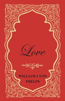 Love - An Essay by William Lyon Phelps 1473329345 Book Cover