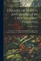 Diseases of Plants and Animals by Cryptogamic Parasites; Introduction to the Study of Pathogenic Fungi, Slime-Fungi, Bacteria & Algae, by Dr.Karl Freiherr Von Tubeuf. English Ed 1021756342 Book Cover