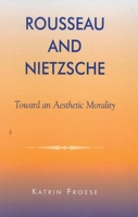 Rousseau and Nietzsche: Toward an Aesthetic Morality 0739103008 Book Cover