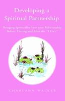 Developing A Spiritual Partnership: Bringing Spirituality Into your Relationship Before, During and After the ''I Do's'' 1413490093 Book Cover