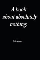 A Book About Absolutely Nothing. 1300589469 Book Cover