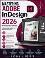 Mastering Adobe InDesign 2026: A Practical Guide to Professional Layouts, Typography, Interactive Documents, AI Features, and Publishing Workflows B0HDJDGCQT Book Cover