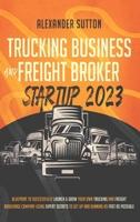 Trucking Business and Freight Broker Startup 2023 Blueprint to Successfully Launch & Grow Your Own Trucking and Freight Brokerage Company Using Expert Secrets to Get Up and Running as Fast as Possible 1990283179 Book Cover