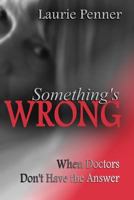 Something's Wrong: When Doctors Don't Have the Answer 1502711109 Book Cover