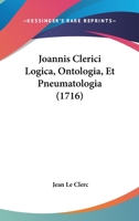 Joannis Clerici Logica, Ontologia, Et Pneumatologia (1716) 1166198375 Book Cover
