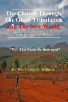 The Church Through the Great Tribulation and the New World: Will This Earth Be Destroyed, the Answer Is in This Book. 1978434138 Book Cover