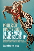 Professor Lundy's Guide to Rock Music Connoisseurship: Developing Defendable Aesthetic Judgment and Discovering the Most Worthwhile Music Experiences 162734456X Book Cover