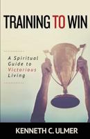 Training to Win: A Spiritual Guide to Victorious Living 1943294631 Book Cover