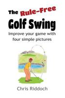 The Rule-Free Golf Swing: Improve your game with four simple pictures 1979837163 Book Cover