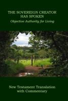 The Sovereign Creator Has Spoken -- New Testament Translation with Commentary: Objective Authority for Living 0989827305 Book Cover