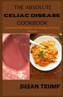 THE ABSOLUTE CELIAC DISEASE COOKBOOK: Symptoms And Modern Knowledge Of Celiac Disease B0BKSGF4PL Book Cover