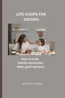 Life Chops for Kiddies: How to Cook, Clean, Handle extremities and Make good opinions. B0CF4FP5Y3 Book Cover