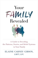 Your Family Revealed: A Guide to Decoding the Patterns, Stories, and Belief Systems in Your Family 1649630042 Book Cover