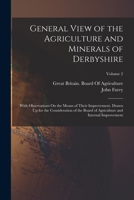 General View of the Agriculture and Minerals of Derbyshire: With Observations On the Means of Their Improvement. Drawn Up for the Consideration of the ... and Internal Improvement; Volume 2 1018413073 Book Cover