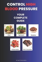CONTROL HIGH BLOOD PRESSURE: YOUR COMPLETE GUIDE B0CW1SDS34 Book Cover
