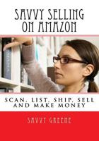 Savvy Selling on Amazon: Scan, List, Ship and Make Money Daily 154086989X Book Cover