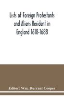 Lists of Foreign Protestants and Aliens, Resident in England 1618-1688: From Returns in the State Paper Office... 9354038778 Book Cover