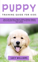 Puppy Training Guide for Kids: How to Train Your Dog or Puppy for Children, Following a Beginners Step-By-Step Guide: Includes Potty Training, 101 Dog Tricks, Socializing Skills, and More 1800761910 Book Cover
