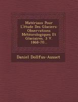 Materiaux Pour L'Etude Des Glaciers: Observations Meteorologiques Et Glaciaires. 3 V. 1868-70... 1142017656 Book Cover