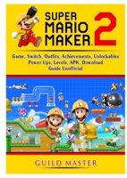 Super Mario Maker 2 Game, Switch, Outfits, Achievements, Unlockables, Power Ups, Levels, APK, Download, Guide Unofficial 0359912826 Book Cover