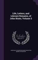 Life, Letters, and Literary Remains, of John Keats Volume 2 1164911007 Book Cover