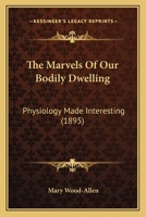 The Marvels Of Our Bodily Dwelling: Physiology Made Interesting 1165921235 Book Cover