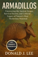 ARMADILLOS: Uncovering the Ancient Armor, Survival Secrets, and Cultural Legacy of Nature’s Most Mysterious Mammal. B0FP2KKVC1 Book Cover