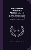 The Career and Character of Abraham Lincoln: an Address Delivered by Joseph H. Choate, Ambassador to Great Britain, at the Philosophical Institution of Edinburgh, November 13, 1900 1014831121 Book Cover