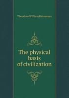 The Physical Basis of Civilization; A Revised Version of Psychic and Economic Results of Man's Physical Uprightness. a Demonstration That Two Small Anatomical Modifications Determined Physical, Mental 1141561409 Book Cover