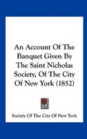 An Account Of The Banquet Given By The Saint Nicholas Society, Of The City Of New York 1246942615 Book Cover