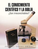 El Conocimiento Cientifico y La Biblia: Son Irreconciliables? 1463346735 Book Cover