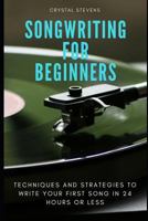 Songwriting for Beginners: Techniques and Strategies To Write Your First Song in 24 Hours Or Less 1797926292 Book Cover