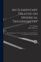 An Elementary Treatise on Spherical Trigonometry [microform]: With Applications to Geodesy and Astronomy, Intended for the Use of Practical Science Students 1015261957 Book Cover