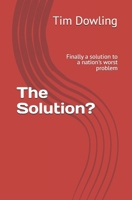 The Solution?: Finally a Solution to a Nation's Worst Problem 1481897268 Book Cover